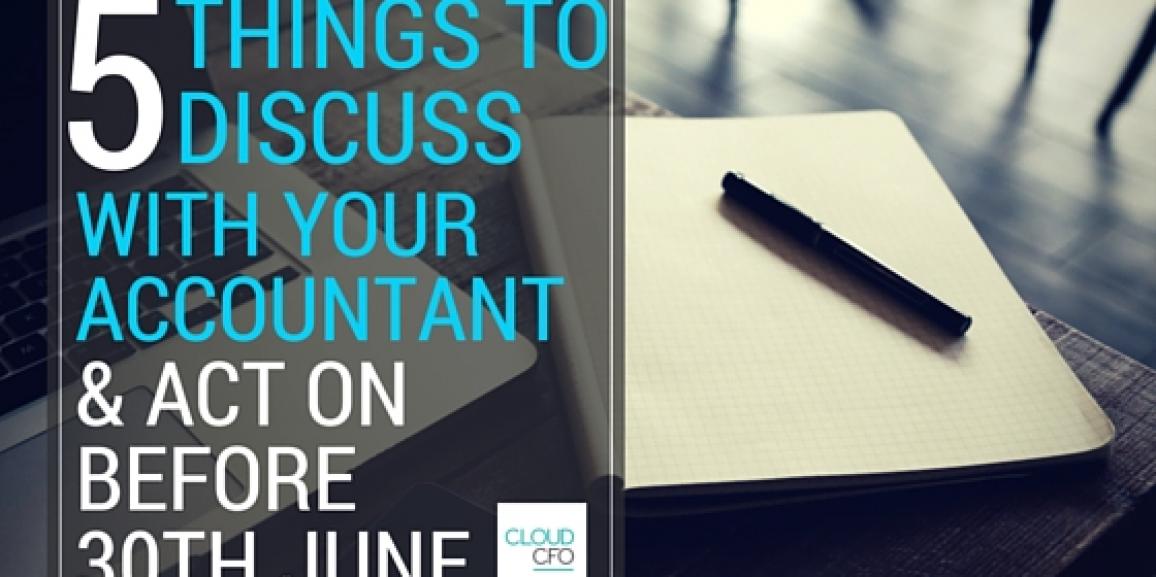 5 Things to Discuss With Your Accountant and Act On Before 30th June